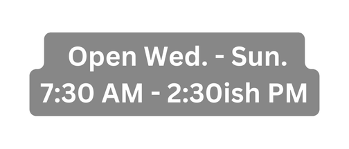 Open Wed Sun 7 30 AM 2 30ish PM